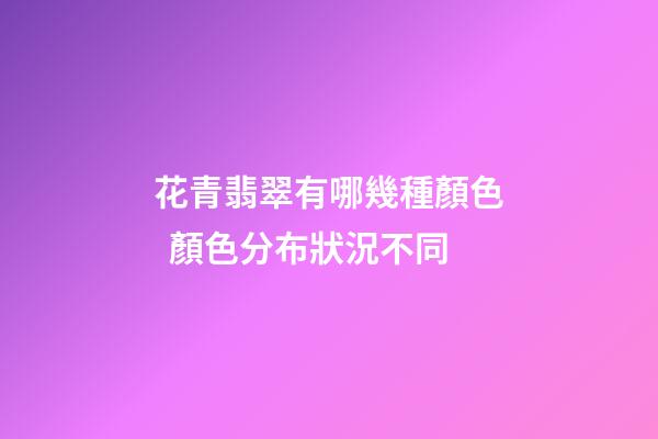 花青翡翠有哪幾種顏色  顏色分布狀況不同